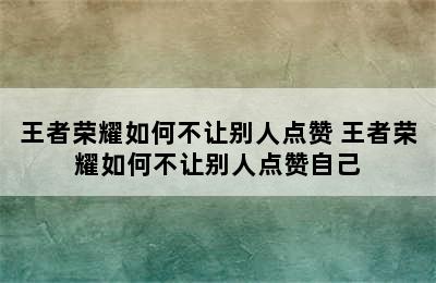 王者荣耀如何不让别人点赞 王者荣耀如何不让别人点赞自己